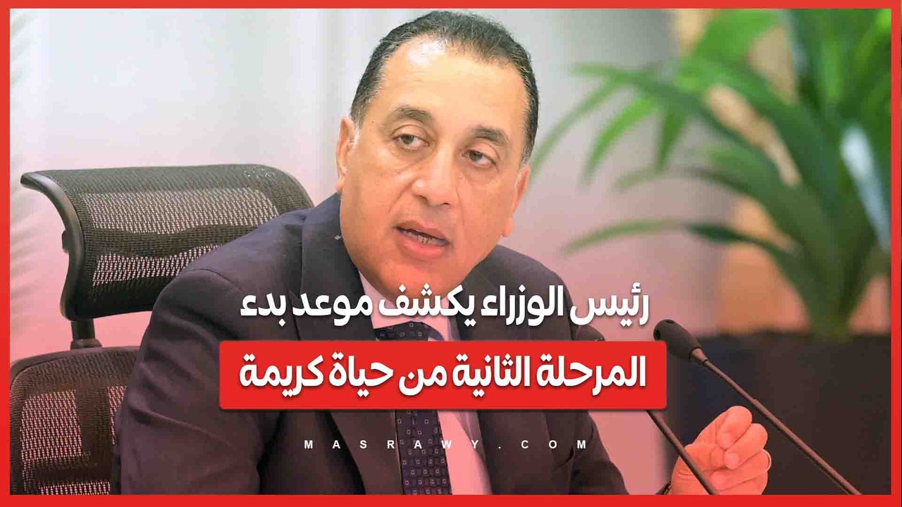 رئيس الوزراء يكشف موعد بدء المرحلة الثانية من حياة كريمة