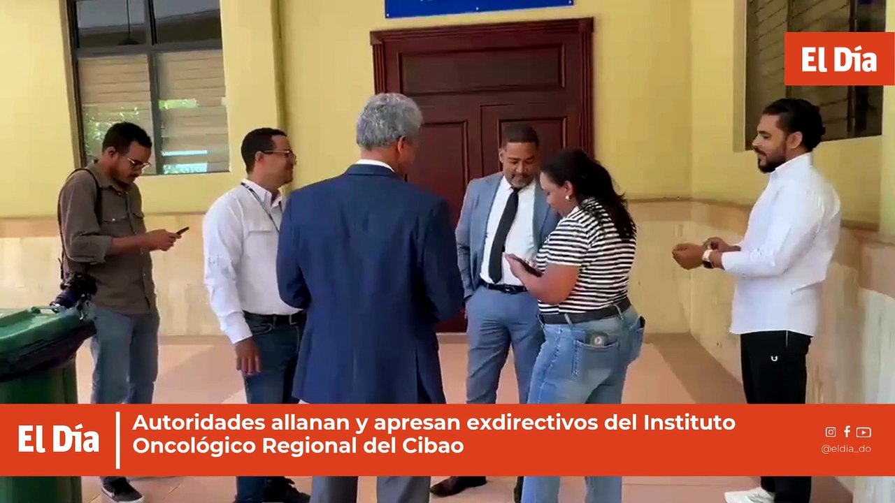 Autoridades allanan y apresan exdirectivos del Instituto Oncológico Regional del Cibao