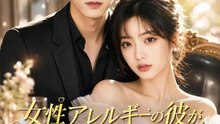女性アレルギーの彼が、私だけは拒まない | 全話 | Short Drama 日本語