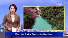 Barrier Lake Forms in Nantou After Heavy Rainfall