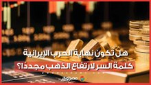 هل تكون نهاية الحرب الإيرانية كلمة السر لارتفاع الذهب مجددًا؟