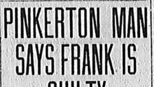 Monday, 26th May 1913 Pinkerton Man Says Frank is Guilty