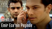 Emir Ece'nin Peşinde - Adını Feriha Koydum 63. Bölüm