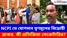 NCPI তে যোগদান তৃণমূলের বিদ্রোহী ব্লকের, কী প্রতিক্রিয়া সেক্রেটারির?