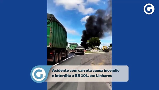 Acidente com carreta causa incêndio e interdita a BR 101, em Linhares