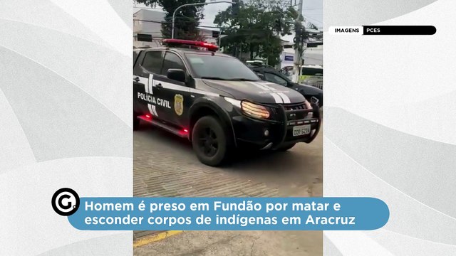 Homemé é preso em Fundão por matar e esconder corpos de indígenas em Aracruz