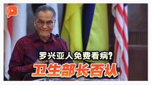 卫长否认特殊待遇 “罗兴亚人须照付医药费”