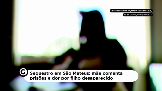 Sequestro em São Mateus: mãe comenta prisões e dor por filho desaparecido