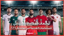 من يودع أولًا؟.. توقعات الذكاء الاصطناعي للمنتخبات العربية في كأس العالم 2026