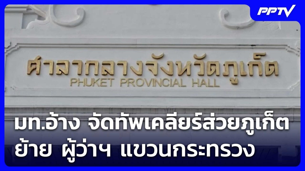 มท.อ้าง จัดทัพเคลียร์ส่วยภูเก็ต ย้าย ผู้ว่าฯ แข...