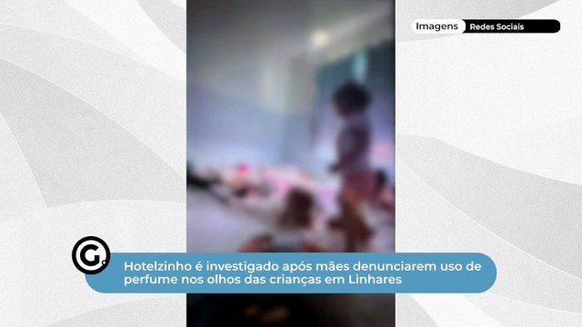 Hotelzinho é investigado após mães denunciarem uso de perfume nos olhos das crianças em Linhares