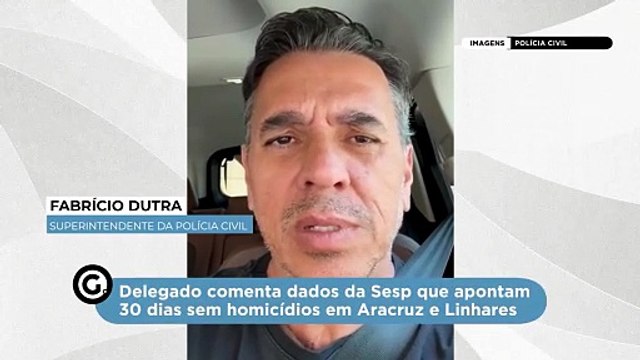 Delegado comenta dados da Sesp que apontam 30 dias sem homicídios em Aracruz e Linhares
