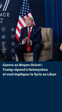 Guerre au Moyen-Orient : Trump répond à Nétanyahou et veut impliquer la Syrie au Liban