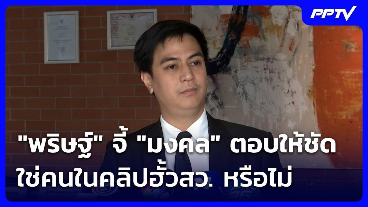"พริษฐ์" จี้ "มงคล" ตอบให้ชัด ใช่คนในคลิปฮั้วสว...