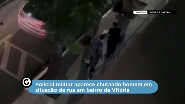 Policial militar aparece chutando homem em situação de rua em bairro de Vitória