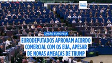 União Europeia-EUA: eurodeputados aprovam acordo apesar de ameaças de guerra comercial de Trump