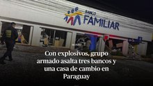 Con explosivos, grupo armado asalta tres bancos y una casa de cambio en Paraguay