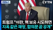 트럼프 "이란, 핵무기 보유 시도하면 지옥 같은 재앙...합의문 곧 공개" / YTN