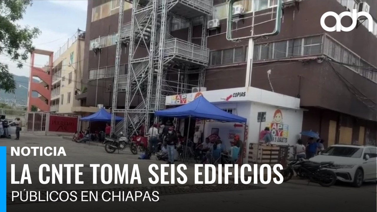 ¡La CNTE paraliza Chiapas! Toma seis edificios públicos