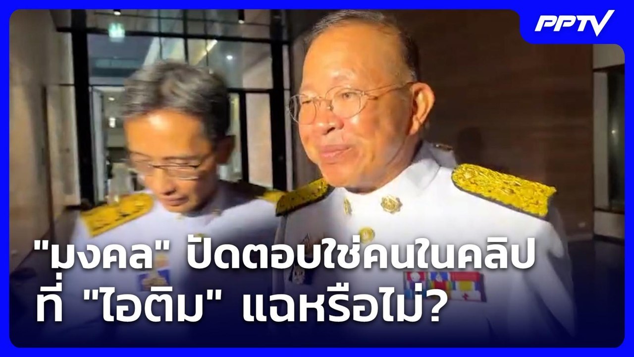 "มงคล" ปัดตอบใช่คนในคลิปที่ "ไอติม" แฉหรือไม่?...