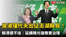 吳淑瑾代夫出征澎湖縣長！ 賴清德不捨：延續陳光復務實治理