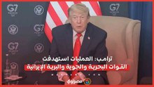 ترامب- العمليات استهدفت القوات البحرية والجوية والبرية الإيرانية