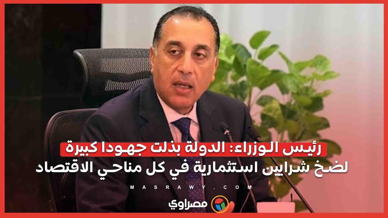 رئيس الوزراء- الدولة بذلت جهودا كبيرة لضخ شرايين استثمارية في كل مناحي الاقتصاد