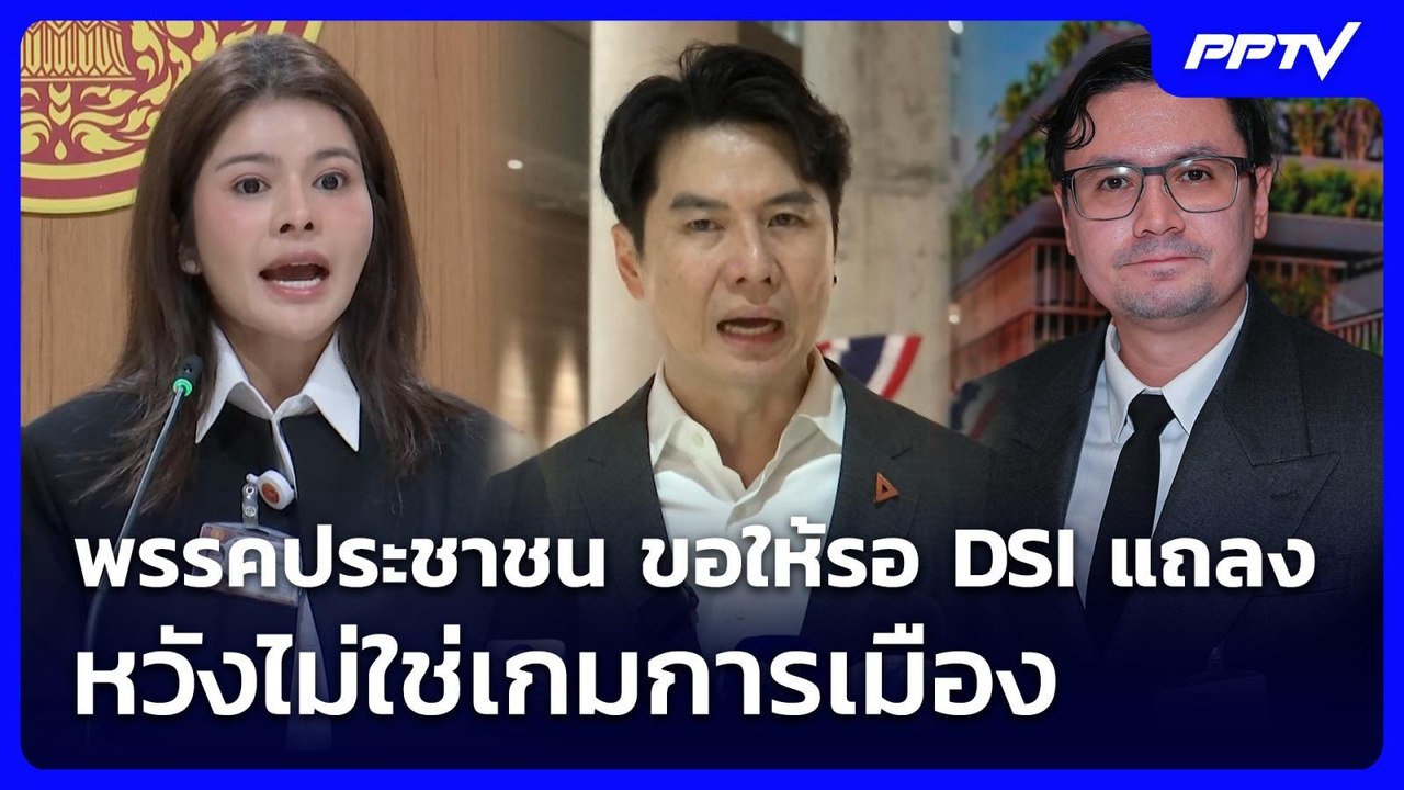 พรรคประชาชน ขอให้รอ DSI แถลง หวังไม่ใช่เกมการเม...