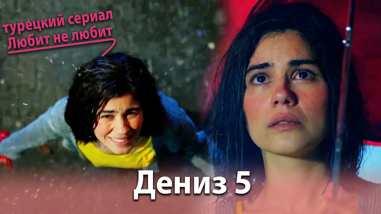 История Дениза от начала до конца #5 - турецкий сериал Любит не любит