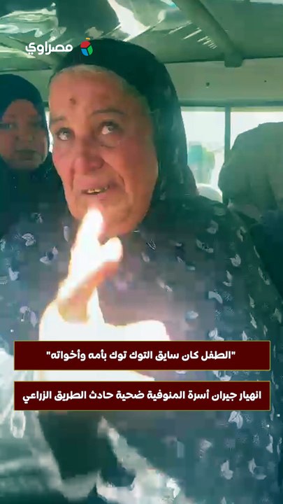 "الطفل كان سايق التوك توك بأمه وأخواته".. انهيار جيران أسرة المنوفية ضحية حادث الطريق الزراعي