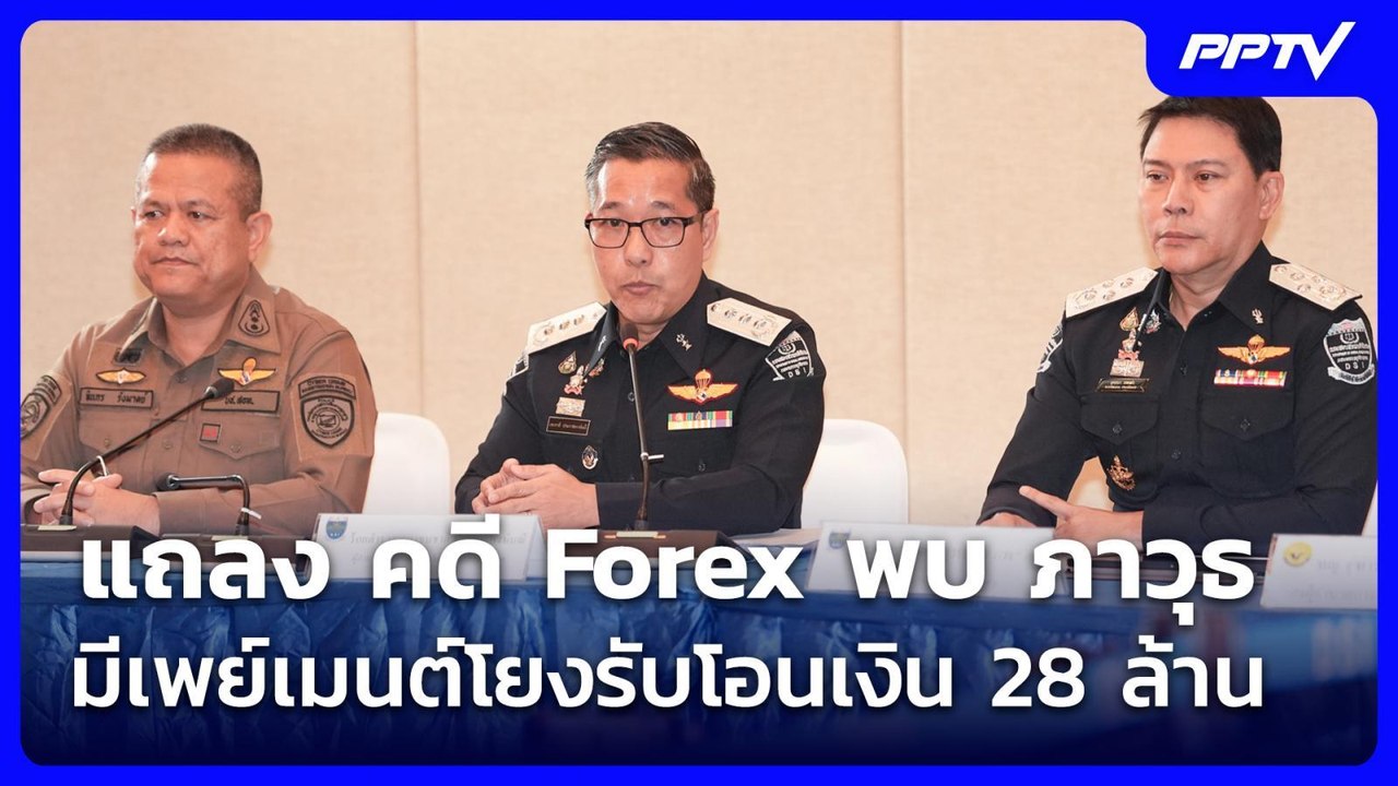 แถลง คดี Forex พบ ภาวุธ มีเพย์เมนต์โยงรับโอนเงิ...