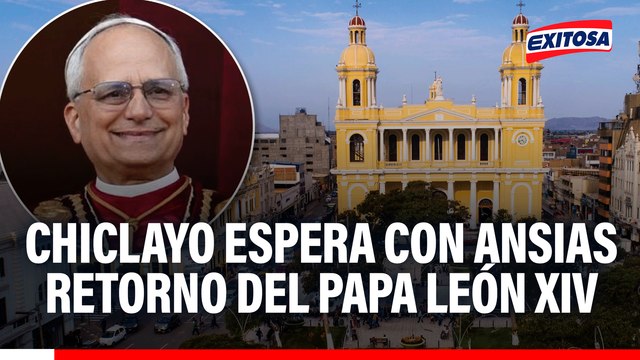 Chiclayo espera con ansias retorno del Papa León XIV: Cuentan con recibir a más de medio millón de fieles