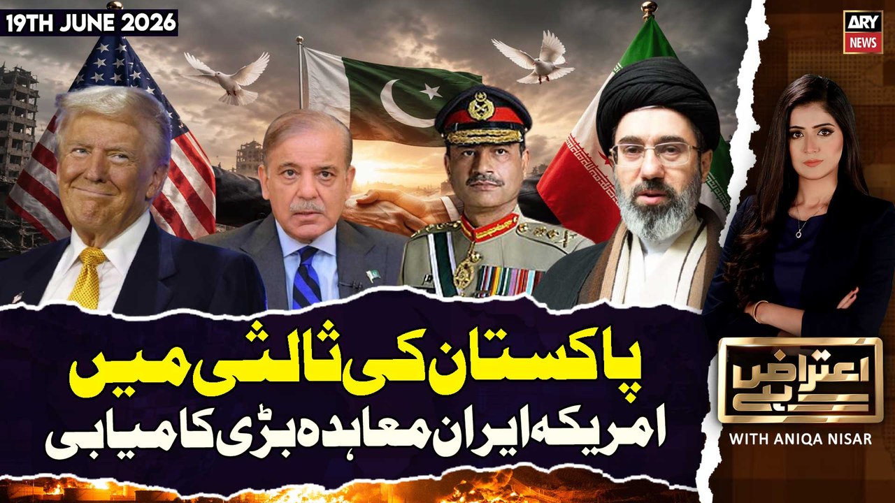Aiteraz Hai | Aniqa Nisar | US-Iran agreement is a big success in Pakistan's mediatio | 19th June 26