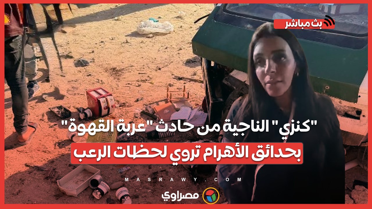 "كنزي" الناجية من حادث "عربة القهوة" بحدائق الأهرام تروي لحظات الرعب