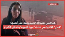 صاحبتي ماتت قدام عنيا ومقدرتش أنقذها "كنزي" الناجية من حادث "عربة القهوة"بحدائق الأهرام