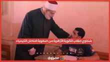 شكاوي طلاب الثانوية الأزهرية من صعوبة امتحان الكيمياء...