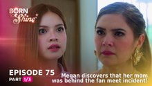 Born To Shine: Megan discovers that her mom was behind the fan meet incident!(Episode 75 - Part 1/3)