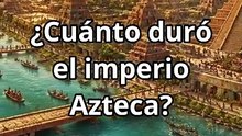 ¿Cuánto duró el Imperio Azteca?