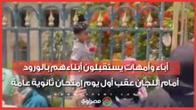 أباء وأمهات يستقبلون أبناءهم بالورود أمام اللجان عقب أول يوم امتحان ثانوية عامة