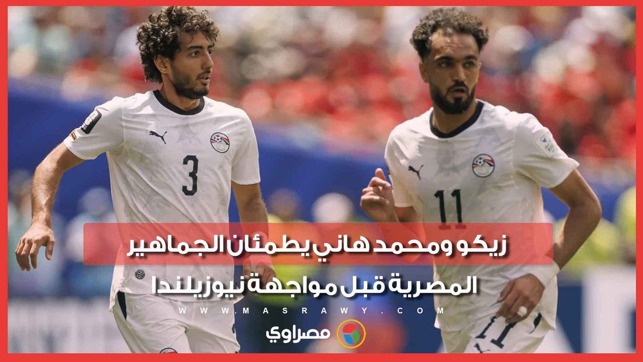 زيكو ومحمد هاني يطمئان الجماهير المصرية قبل مواجهة نيوزيلندا
