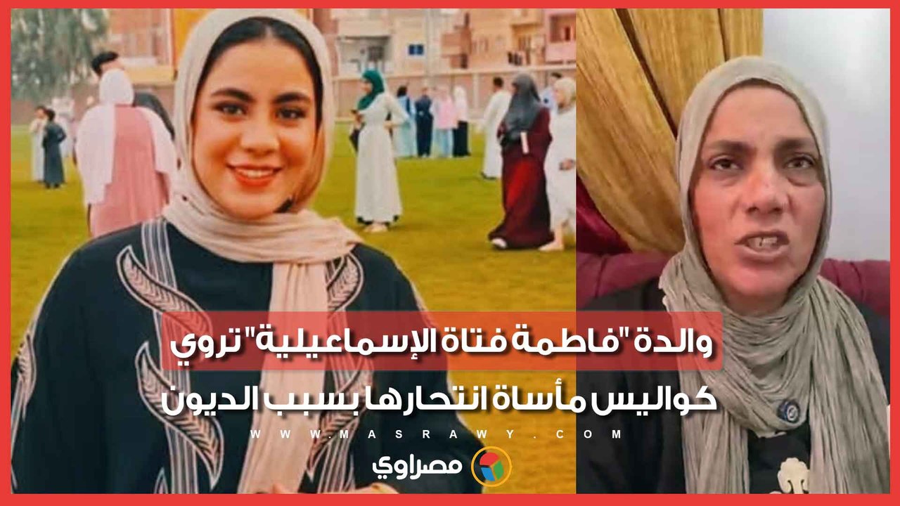 "كانت بترجع منهارة من الخوف".. والدة "فاطمة فتاة الإسماعيلية" تروي كواليس مأساة انتحارها بسبب الديون