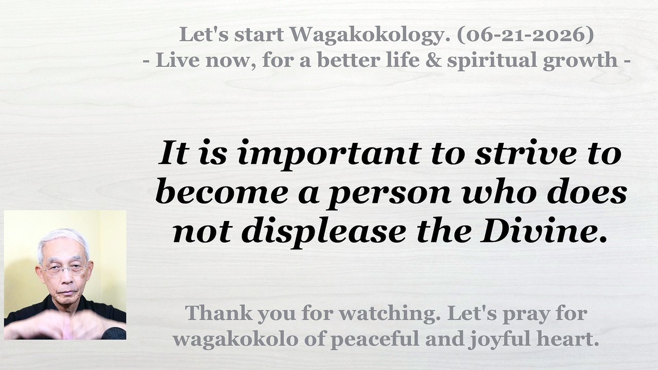 It is important to strive to become a person who does not displease the Divine. 06-21-2026