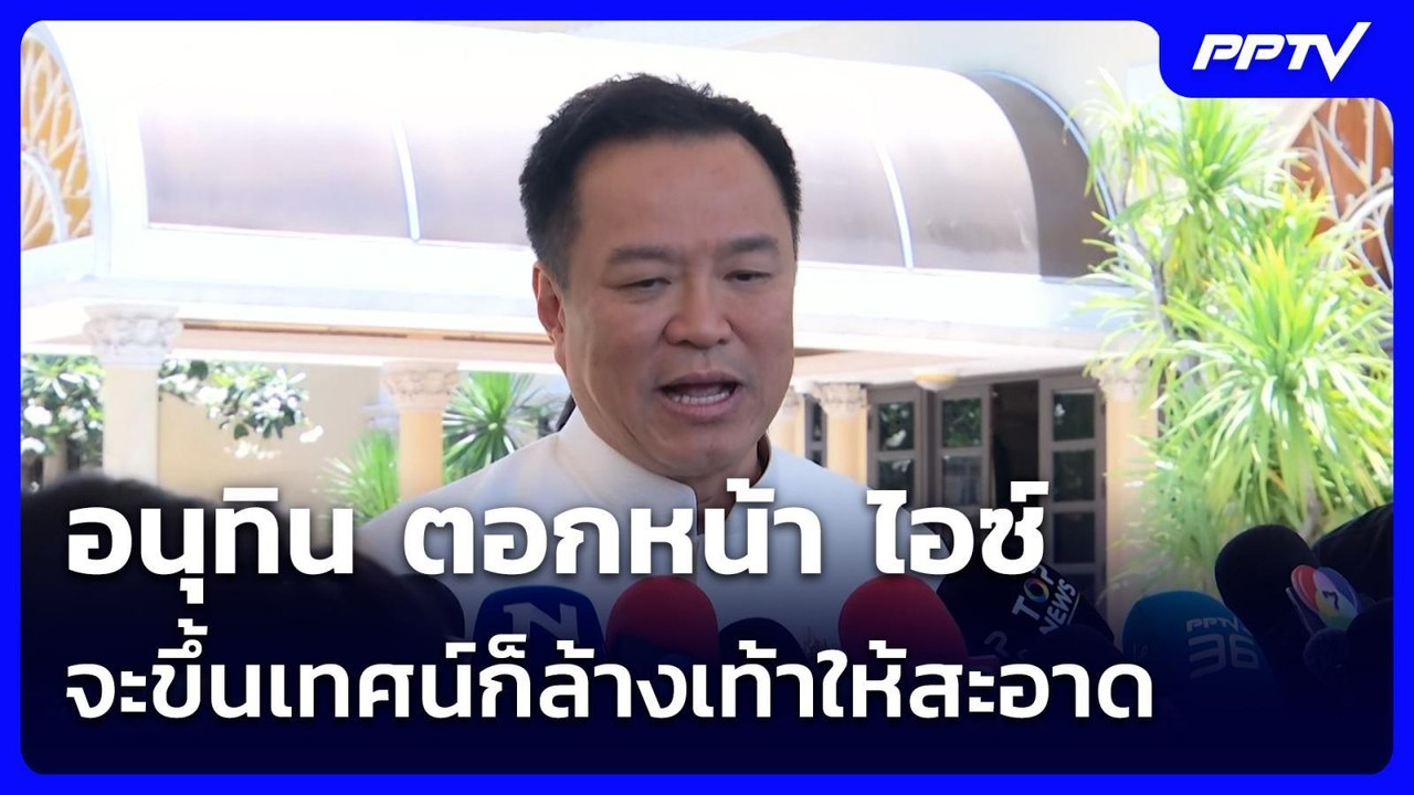 อนุทิน ตอกหน้า ไอซ์ จะขึ้นเทศน์ก็ล้างเท้าให้สะอ...