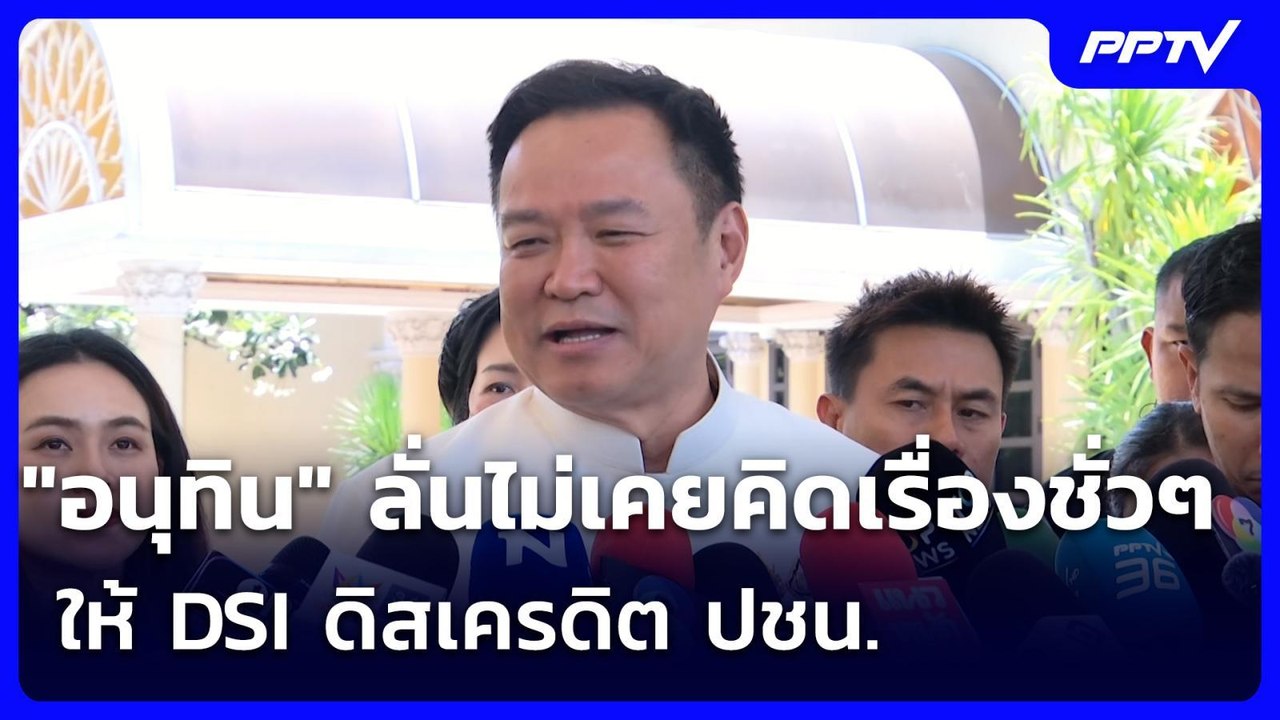 "อนุทิน" ลั่นไม่เคยคิดเรื่องชั่วๆ ให้ DSI ดิสเค...