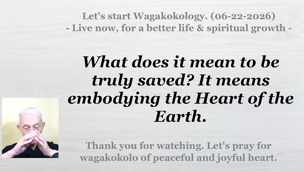 What does it mean to be truly saved? It means embodying the Heart of the Earth. 06-22-2026