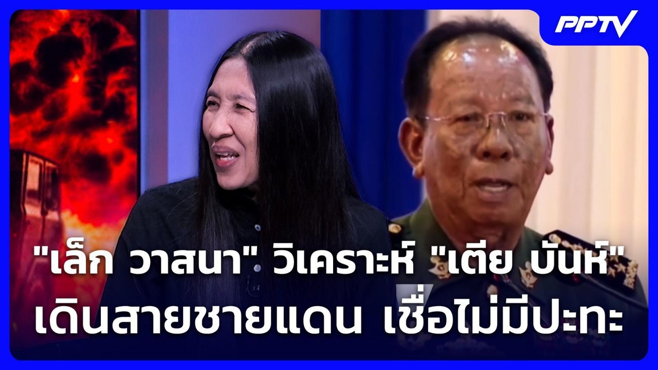 "เล็ก วาสนา" วิเคราะห์ "เตีย บันห์" เดินสายชายแ...