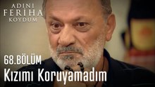 Kızımı Koruyamadım  - Adını Feriha Koydum 68. Bölüm