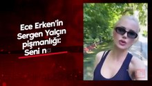 Ece Erken'in Sergen Yalçın pişmanlığı: Seni nasıl dinledim