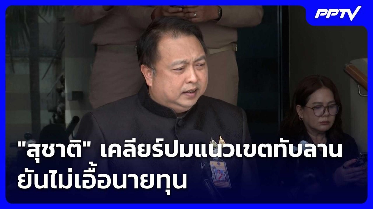 "สุชาติ" เคลียร์ปมแนวเขตทับลาน ยันไม่เอื้อนายทุ...