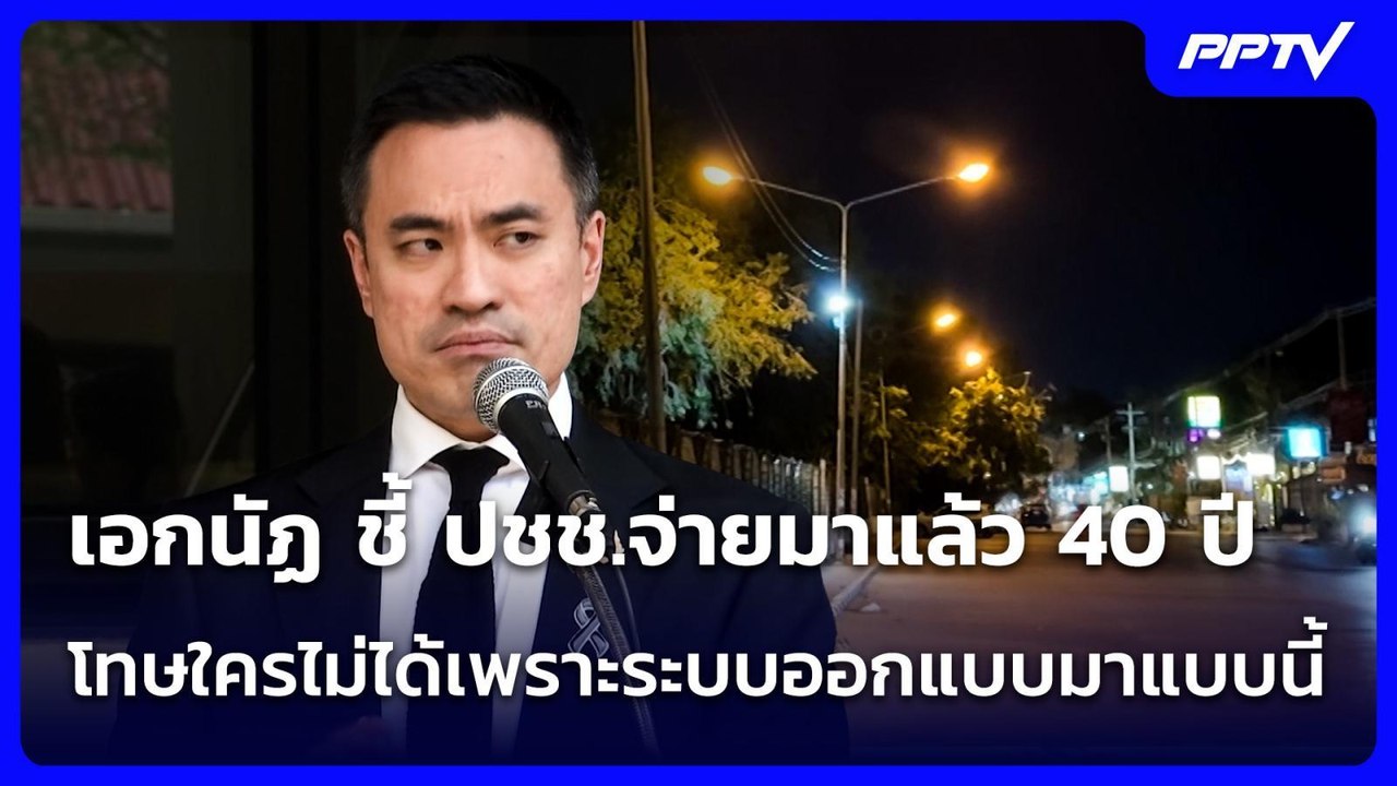 เอกนัฏ ชี้ ปชช.จ่ายมาแล้ว 40 ปี โทษใครไม่ได้เพร...